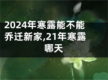 2024年寒露能不能乔迁新家,21年寒露哪天