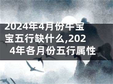 2024年4月份牛宝宝五行缺什么,2024年各月份五行属性