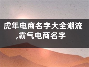 虎年电商名字大全潮流,霸气电商名字