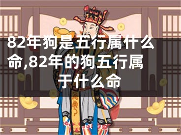 82年狗是五行属什么命,82年的狗五行属于什么命