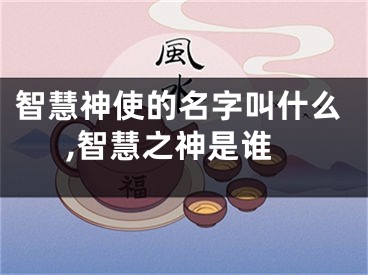 智慧神使的名字叫什么,智慧之神是谁