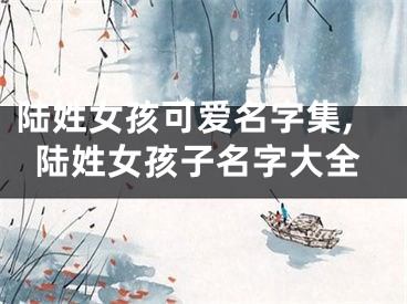 陆姓女孩可爱名字集,陆姓女孩子名字大全