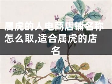 属虎的人电商店铺名称怎么取,适合属虎的店名