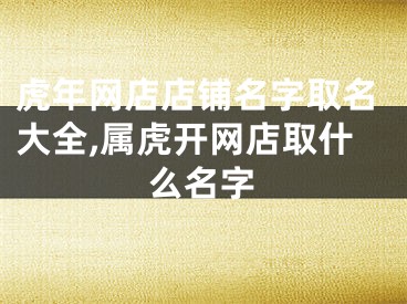 虎年网店店铺名字取名大全,属虎开网店取什么名字