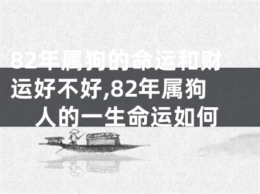 82年属狗的命运和财运好不好,82年属狗人的一生命运如何