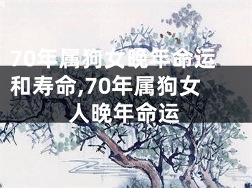 70年属狗女晚年命运和寿命,70年属狗女人晚年命运