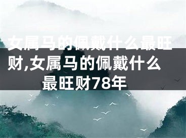 女属马的佩戴什么最旺财,女属马的佩戴什么最旺财78年