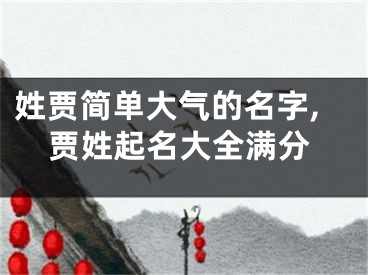 姓贾简单大气的名字,贾姓起名大全满分