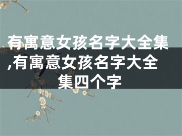 有寓意女孩名字大全集,有寓意女孩名字大全集四个字