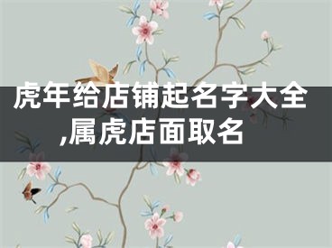 虎年给店铺起名字大全,属虎店面取名