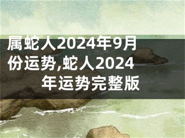 属蛇人2024年9月份运势,蛇人2024年运势完整版