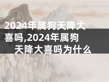 2024年属狗天降大喜吗,2024年属狗天降大喜吗为什么