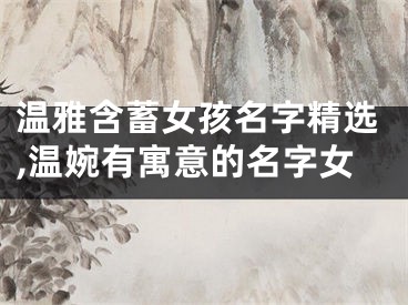 温雅含蓄女孩名字精选,温婉有寓意的名字女