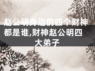 赵公明身边的四个财神都是谁,财神赵公明四大弟子