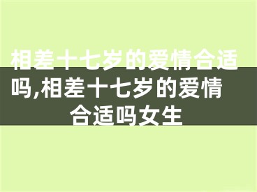 相差十七岁的爱情合适吗,相差十七岁的爱情合适吗女生