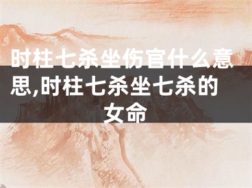 时柱七杀坐伤官什么意思,时柱七杀坐七杀的女命