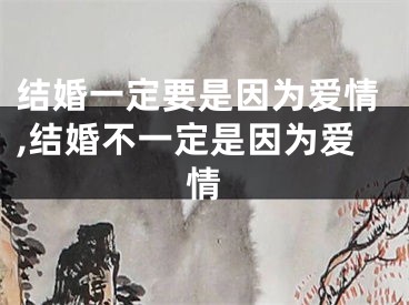 结婚一定要是因为爱情,结婚不一定是因为爱情