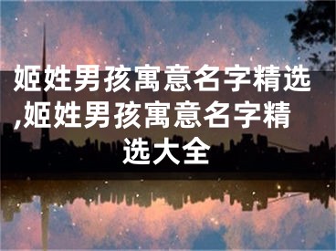 姬姓男孩寓意名字精选,姬姓男孩寓意名字精选大全