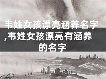 韦姓女孩漂亮涵养名字,韦姓女孩漂亮有涵养的名字