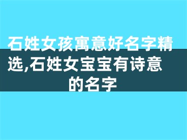 石姓女孩寓意好名字精选,石姓女宝宝有诗意的名字