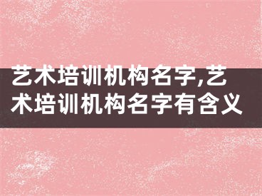 艺术培训机构名字,艺术培训机构名字有含义