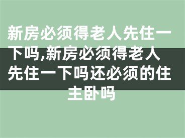 新房必须得老人先住一下吗,新房必须得老人先住一下吗还必须的住主卧吗