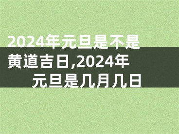 2024年元旦是不是黄道吉日,2024年元旦是几月几日