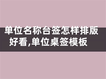 单位名称台签怎样排版好看,单位桌签模板