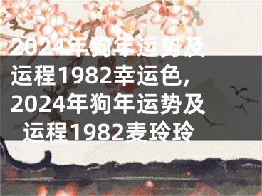 2024年狗年运势及运程1982幸运色,2024年狗年运势及运程1982麦玲玲