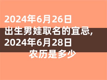 2024年6月26日出生男娃取名的宜忌,2024年6月28日农历是多少
