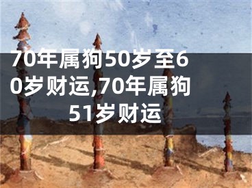 70年属狗50岁至60岁财运,70年属狗51岁财运