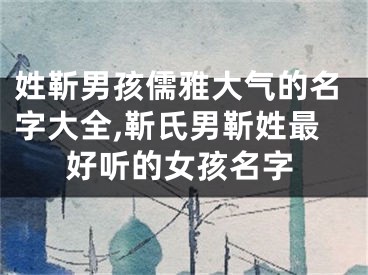 姓靳男孩儒雅大气的名字大全,靳氏男靳姓最好听的女孩名字