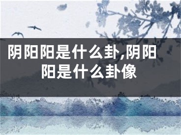 阴阳阳是什么卦,阴阳阳是什么卦像