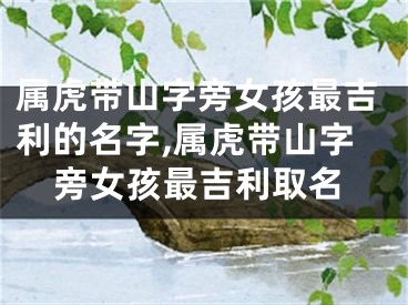 属虎带山字旁女孩最吉利的名字,属虎带山字旁女孩最吉利取名