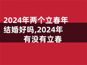 2024年两个立春年结婚好吗,2024年有没有立春