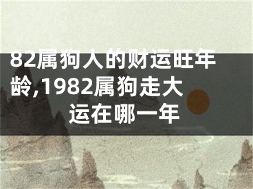 82属狗人的财运旺年龄,1982属狗走大运在哪一年