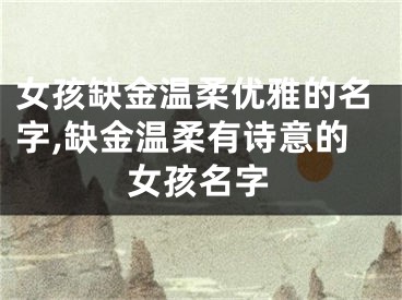 女孩缺金温柔优雅的名字,缺金温柔有诗意的女孩名字