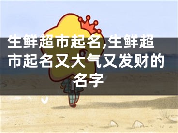 生鲜超市起名,生鲜超市起名又大气又发财的名字