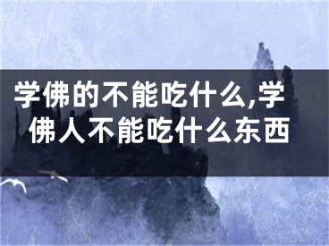 学佛的不能吃什么,学佛人不能吃什么东西
