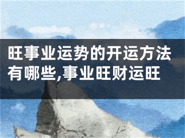 旺事业运势的开运方法有哪些,事业旺财运旺