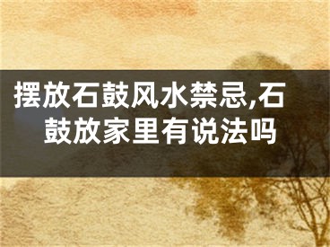 摆放石鼓风水禁忌,石鼓放家里有说法吗