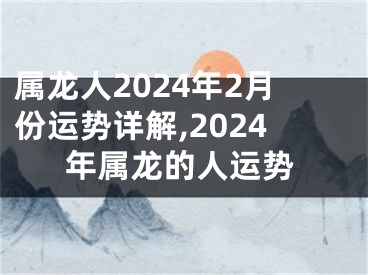 属龙人2024年2月份运势详解,2024年属龙的人运势