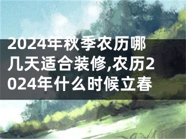 2024年秋季农历哪几天适合装修,农历2024年什么时候立春