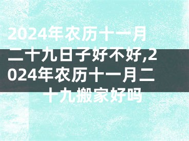 2024年农历十一月二十九日子好不好,2024年农历十一月二十九搬家好吗
