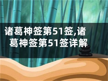 诸葛神签第51签,诸葛神签第51签详解