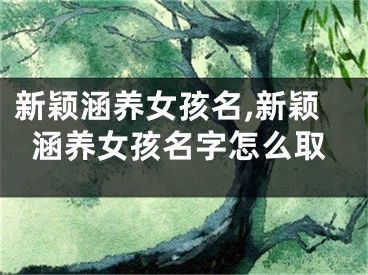 新颖涵养女孩名,新颖涵养女孩名字怎么取