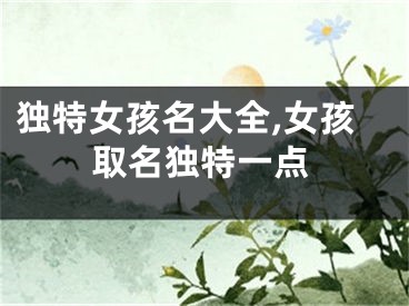 独特女孩名大全,女孩取名独特一点