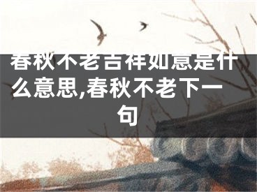 春秋不老吉祥如意是什么意思,春秋不老下一句