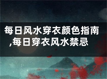 每日风水穿衣颜色指南,每日穿衣风水禁忌