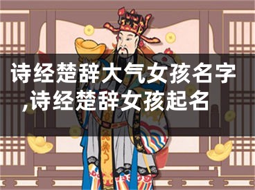 诗经楚辞大气女孩名字,诗经楚辞女孩起名